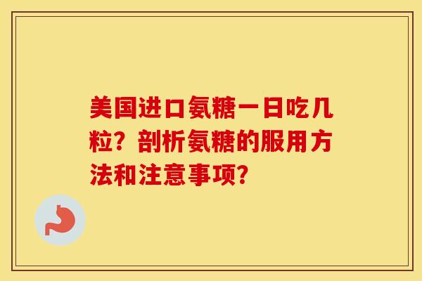 美国进口氨糖一日吃几粒?剖析氨糖的服用方法和注意事项? 美国进口氨糖一日吃几粒?剖析氨糖的服用方法和注意事项?