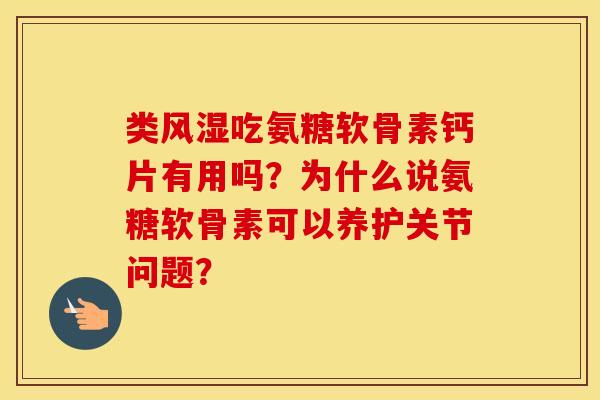 类吃氨糖软骨素钙片有用吗？为什么说氨糖软骨素可以养护关节问题？
