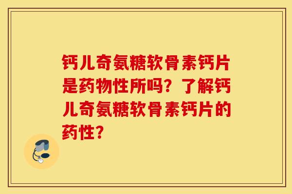钙儿奇氨糖软骨素钙片是性所吗？了解钙儿奇氨糖软骨素钙片的？