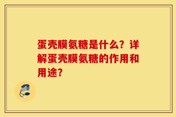 蛋壳膜氨糖是什么?详解蛋壳膜氨糖的作用和用途? 蛋壳膜氨糖是什么?详解蛋壳膜氨糖的作用和用途?
