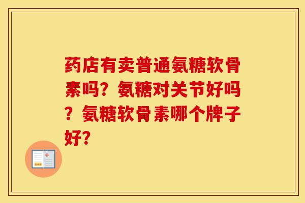 药店有卖普通氨糖软骨素吗?氨糖对关节好吗?氨糖软骨素哪个牌子好? 药店有卖普通氨糖软骨素吗?氨糖对关节好吗?氨糖软骨素哪个牌子好?