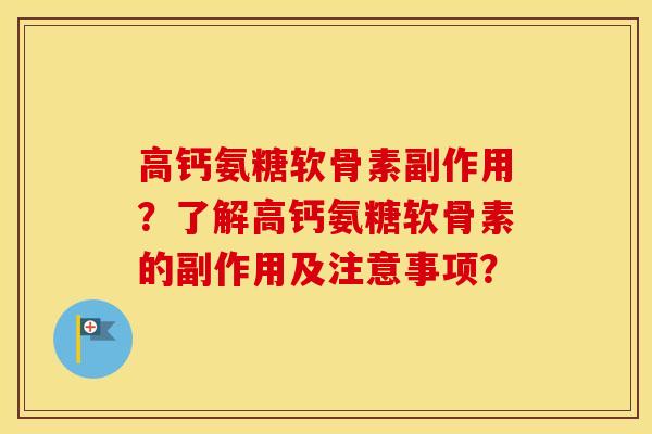 高钙氨糖软骨素副作用?了解高钙氨糖软骨素的副作用及注意事项? 高钙氨糖软骨素副作用?了解高钙氨糖软骨素的副作用及注意事项?