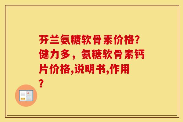 芬兰氨糖软骨素价格?健力多,氨糖软骨素钙片价格,说明书,作用? 芬兰氨糖软骨素价格?健力多,氨糖软骨素钙片价格,说明书,作用?