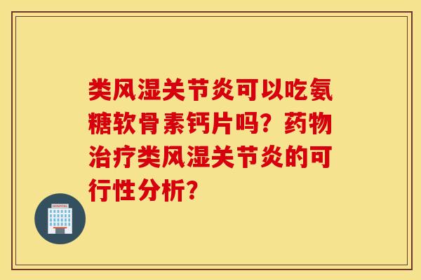 类可以吃氨糖软骨素钙片吗？类的可行性分析？