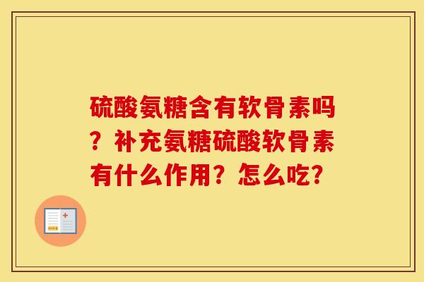 硫酸氨糖含有软骨素吗?补充氨糖硫酸软骨素有什么作用?怎么吃? 硫酸氨糖含有软骨素吗?补充氨糖硫酸软骨素有什么作用?怎么吃?