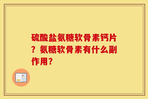 硫酸盐氨糖软骨素钙片？氨糖软骨素有什么副作用？