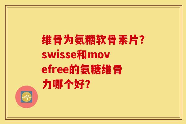 维骨为氨糖软骨素片?swisse和movefree的氨糖维骨力哪个好? 维骨为氨糖软骨素片?swisse和movefree的氨糖维骨力哪个好?