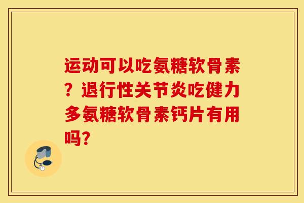 运动可以吃氨糖软骨素?吃健力多氨糖软骨素钙片有用吗? 运动可以吃氨糖软骨素?吃健力多氨糖软骨素钙片有用吗?