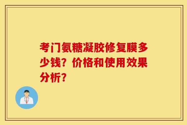 考门氨糖凝胶修复膜多少钱？价格和使用效果分析？