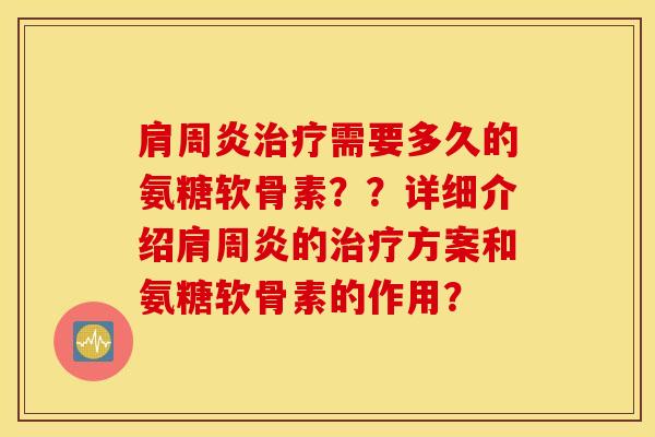 需要多久的氨糖软骨素??详细介绍的方案和氨糖软骨素的作用? 需要多久的氨糖软骨素??详细介绍的方案和氨糖软骨素的作用?