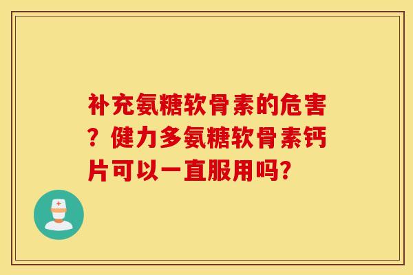 补充氨糖软骨素的危害？健力多氨糖软骨素钙片可以一直服用吗？