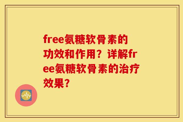 free氨糖软骨素的功效和作用？详解free氨糖软骨素的效果？
