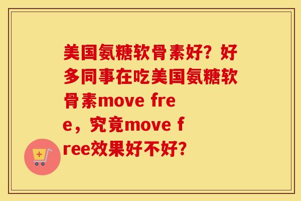 美国氨糖软骨素好?好多同事在吃美国氨糖软骨素move free,究竟move free效果好不好? 美国氨糖软骨素好?好多同事在吃美国氨糖软骨素move free,究竟move free效果好不好?
