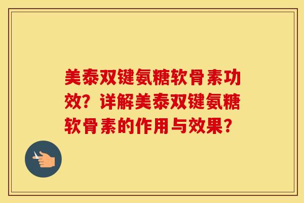 美泰双键氨糖软骨素功效?详解美泰双键氨糖软骨素的作用与效果? 美泰双键氨糖软骨素功效?详解美泰双键氨糖软骨素的作用与效果?