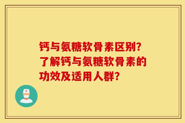 钙与氨糖软骨素区别?了解钙与氨糖软骨素的功效及适用人群? 钙与氨糖软骨素区别?了解钙与氨糖软骨素的功效及适用人群?
