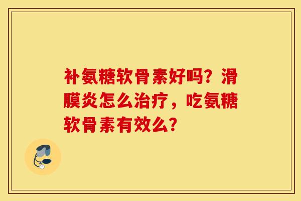 补氨糖软骨素好吗?怎么,吃氨糖软骨素有效么? 补氨糖软骨素好吗?怎么,吃氨糖软骨素有效么?