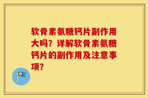 软骨素氨糖钙片副作用大吗?详解软骨素氨糖钙片的副作用及注意事项? 软骨素氨糖钙片副作用大吗?详解软骨素氨糖钙片的副作用及注意事项?