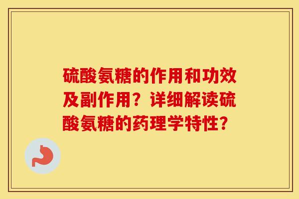 硫酸氨糖的作用和功效及副作用?详细解读硫酸氨糖的药理学特性? 硫酸氨糖的作用和功效及副作用?详细解读硫酸氨糖的药理学特性?