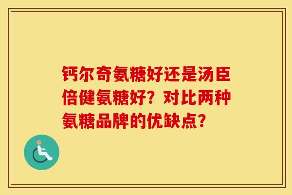 钙尔奇氨糖好还是汤臣倍健氨糖好?对比两种氨糖品牌的优缺点? 钙尔奇氨糖好还是汤臣倍健氨糖好?对比两种氨糖品牌的优缺点?