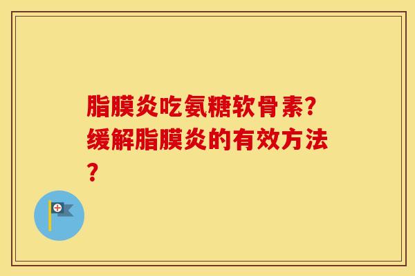 脂膜炎吃氨糖软骨素?缓解脂膜炎的有效方法? 脂膜炎吃氨糖软骨素?缓解脂膜炎的有效方法?