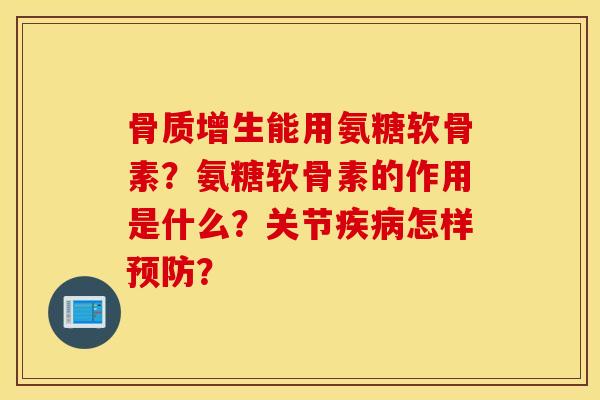 能用氨糖软骨素?氨糖软骨素的作用是什么?关节怎样? 能用氨糖软骨素?氨糖软骨素的作用是什么?关节怎样?