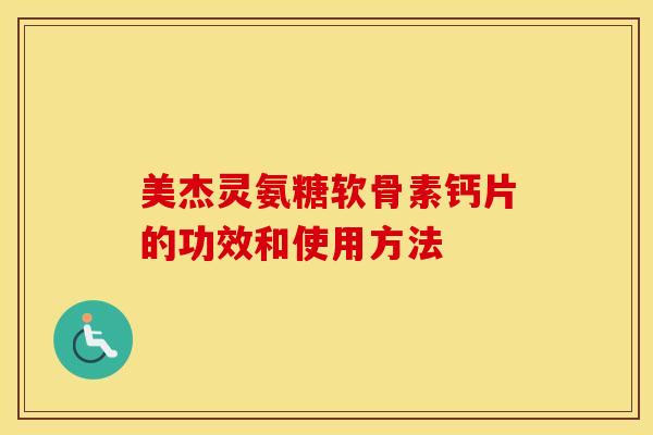 美杰灵氨糖软骨素钙片的功效和使用方法 美杰灵氨糖软骨素钙片的功效和使用方法