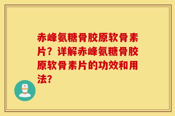 赤峰氨糖骨胶原软骨素片?详解赤峰氨糖骨胶原软骨素片的功效和用法? 赤峰氨糖骨胶原软骨素片?详解赤峰氨糖骨胶原软骨素片的功效和用法?