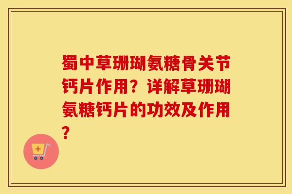 蜀中草珊瑚氨糖骨关节钙片作用?详解草珊瑚氨糖钙片的功效及作用? 蜀中草珊瑚氨糖骨关节钙片作用?详解草珊瑚氨糖钙片的功效及作用?