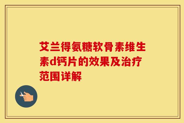 艾兰得氨糖软骨素维生素d钙片的效果及范围详解