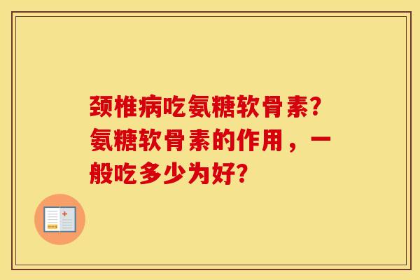 颈椎吃氨糖软骨素?氨糖软骨素的作用,一般吃多少为好? 颈椎吃氨糖软骨素?氨糖软骨素的作用,一般吃多少为好?