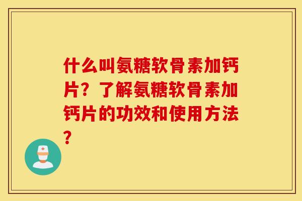 什么叫氨糖软骨素加钙片?了解氨糖软骨素加钙片的功效和使用方法? 什么叫氨糖软骨素加钙片?了解氨糖软骨素加钙片的功效和使用方法?