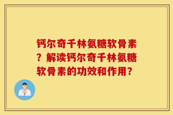 钙尔奇千林氨糖软骨素？解读钙尔奇千林氨糖软骨素的功效和作用？