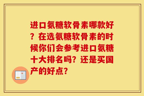 进口氨糖软骨素哪款好?在选氨糖软骨素的时候你们会参考进口氨糖十大排名吗?还是买国产的好点? 进口氨糖软骨素哪款好?在选氨糖软骨素的时候你们会参考进口氨糖十大排名吗?还是买国产的好点?