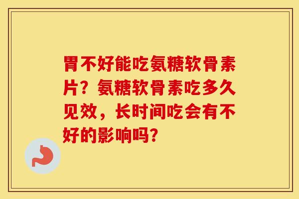 胃不好能吃氨糖软骨素片?氨糖软骨素吃多久见效,长时间吃会有不好的影响吗? 胃不好能吃氨糖软骨素片?氨糖软骨素吃多久见效,长时间吃会有不好的影响吗?