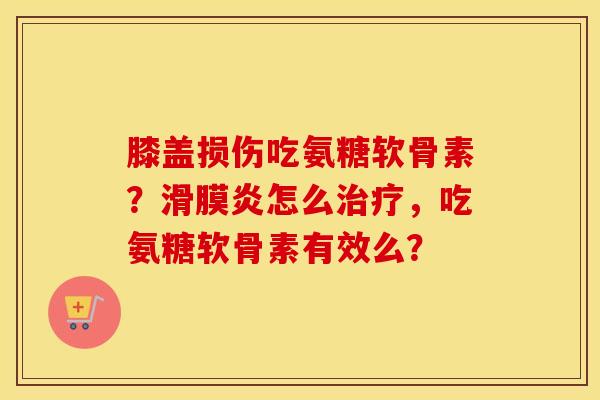 膝盖损伤吃氨糖软骨素?怎么,吃氨糖软骨素有效么? 膝盖损伤吃氨糖软骨素?怎么,吃氨糖软骨素有效么?