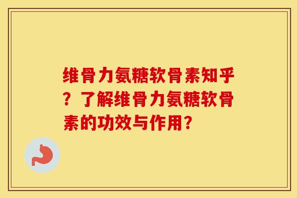 维骨力氨糖软骨素知乎?了解维骨力氨糖软骨素的功效与作用? 维骨力氨糖软骨素知乎?了解维骨力氨糖软骨素的功效与作用?