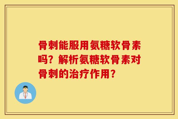 能服用氨糖软骨素吗?解析氨糖软骨素对的作用? 能服用氨糖软骨素吗?解析氨糖软骨素对的作用?