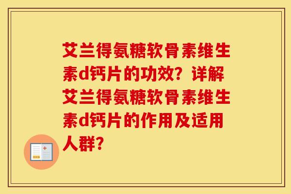 艾兰得氨糖软骨素维生素d钙片的功效?详解艾兰得氨糖软骨素维生素d钙片的作用及适用人群? 艾兰得氨糖软骨素维生素d钙片的功效?详解艾兰得氨糖软骨素维生素d钙片的作用及适用人群?