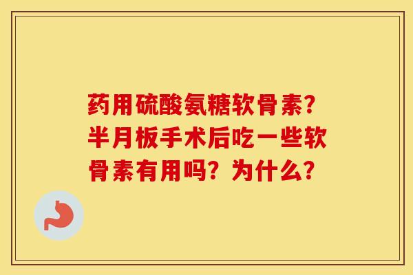 药用硫酸氨糖软骨素？手术后吃一些软骨素有用吗？为什么？