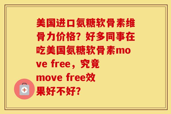 美国进口氨糖软骨素维骨力价格?好多同事在吃美国氨糖软骨素move free,究竟move free效果好不好? 美国进口氨糖软骨素维骨力价格?好多同事在吃美国氨糖软骨素move free,究竟move free效果好不好?