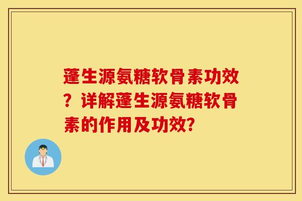 蓬生源氨糖软骨素功效?详解蓬生源氨糖软骨素的作用及功效? 蓬生源氨糖软骨素功效?详解蓬生源氨糖软骨素的作用及功效?