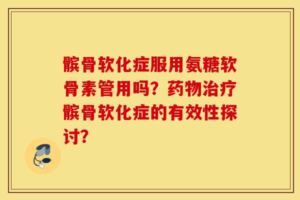 髌骨软化症服用氨糖软骨素管用吗?髌骨软化症的有效性探讨? 髌骨软化症服用氨糖软骨素管用吗?髌骨软化症的有效性探讨?