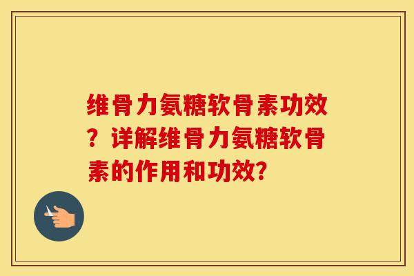 维骨力氨糖软骨素功效?详解维骨力氨糖软骨素的作用和功效? 维骨力氨糖软骨素功效?详解维骨力氨糖软骨素的作用和功效?