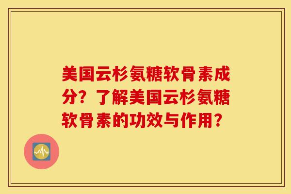 美国云杉氨糖软骨素成分?了解美国云杉氨糖软骨素的功效与作用? 美国云杉氨糖软骨素成分?了解美国云杉氨糖软骨素的功效与作用?