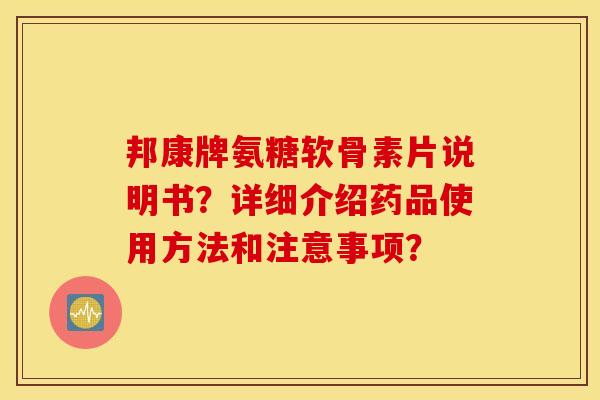 邦康牌氨糖软骨素片说明书？详细介绍药品使用方法和注意事项？