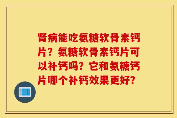 能吃氨糖软骨素钙片?氨糖软骨素钙片可以补钙吗?它和氨糖钙片哪个补钙效果更好? 能吃氨糖软骨素钙片?氨糖软骨素钙片可以补钙吗?它和氨糖钙片哪个补钙效果更好?