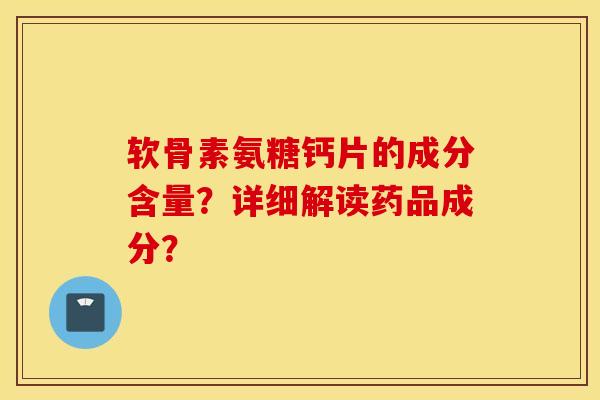 软骨素氨糖钙片的成分含量?详细解读药品成分? 软骨素氨糖钙片的成分含量?详细解读药品成分?