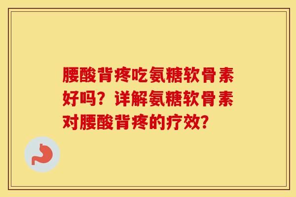 腰酸背疼吃氨糖软骨素好吗?详解氨糖软骨素对腰酸背疼的疗效? 腰酸背疼吃氨糖软骨素好吗?详解氨糖软骨素对腰酸背疼的疗效?