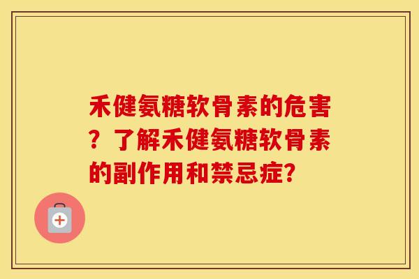 禾健氨糖软骨素的危害？了解禾健氨糖软骨素的副作用和禁忌症？