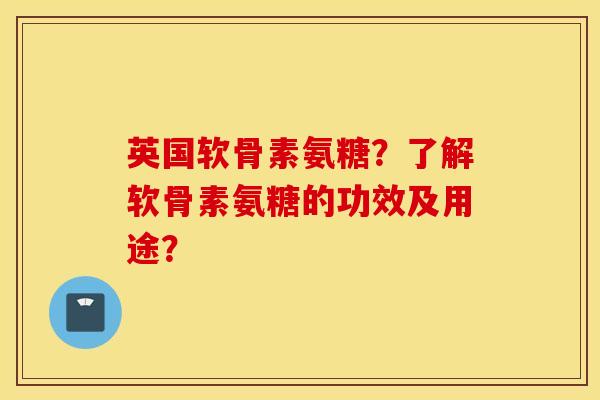 英国软骨素氨糖?了解软骨素氨糖的功效及用途? 英国软骨素氨糖?了解软骨素氨糖的功效及用途?